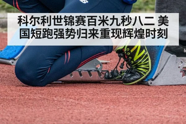 科尔利世锦赛百米九秒八二 美国短跑强势归来重现辉煌时刻