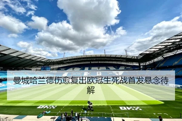 曼城哈兰德伤愈复出欧冠生死战首发悬念待解