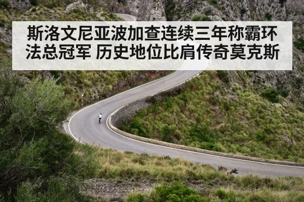 斯洛文尼亚波加查连续三年称霸环法总冠军 历史地位比肩传奇莫克斯