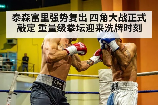 泰森富里强势复出 四角大战正式敲定 重量级拳坛迎来洗牌时刻