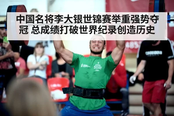 中国名将李大银世锦赛举重强势夺冠 总成绩打破世界纪录创造历史