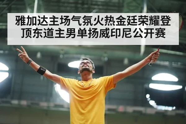 雅加达主场气氛火热金廷荣耀登顶东道主男单扬威印尼公开赛