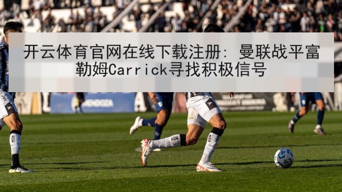 开云体育官网在线下载注册: 曼联战平富勒姆Carrick寻找积极信号